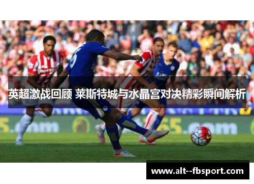 英超激战回顾 莱斯特城与水晶宫对决精彩瞬间解析