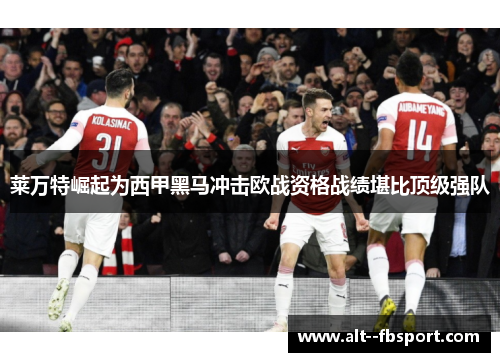 莱万特崛起为西甲黑马冲击欧战资格战绩堪比顶级强队