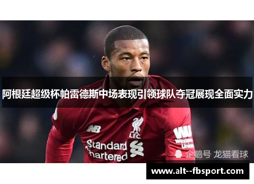 阿根廷超级杯帕雷德斯中场表现引领球队夺冠展现全面实力