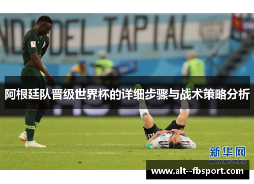 阿根廷队晋级世界杯的详细步骤与战术策略分析