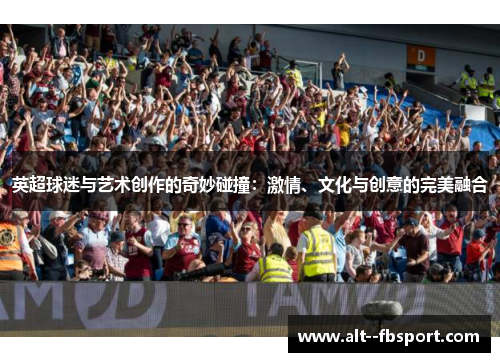 英超球迷与艺术创作的奇妙碰撞：激情、文化与创意的完美融合