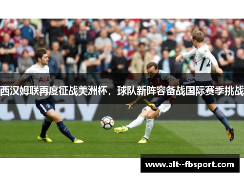 西汉姆联再度征战美洲杯，球队新阵容备战国际赛季挑战