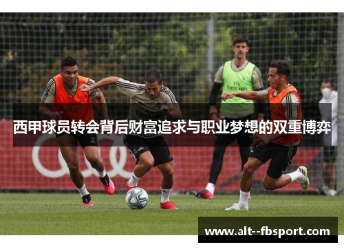 西甲球员转会背后财富追求与职业梦想的双重博弈