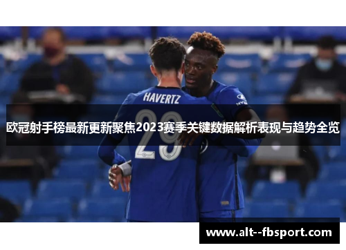欧冠射手榜最新更新聚焦2023赛季关键数据解析表现与趋势全览 欧冠射手榜最新更新聚焦2023赛季关键数据解析表现与趋势全览