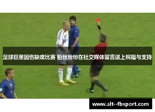 足球巨星因伤缺席比赛 粉丝纷纷在社交媒体留言送上祝福与支持 足球巨星因伤缺席比赛 粉丝纷纷在社交媒体留言送上祝福与支持