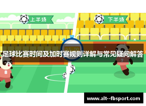 足球比赛时间及加时赛规则详解与常见疑问解答 足球比赛时间及加时赛规则详解与常见疑问解答