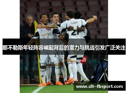 那不勒斯年轻阵容崛起背后的潜力与挑战引发广泛关注