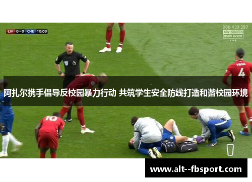 阿扎尔携手倡导反校园暴力行动 共筑学生安全防线打造和谐校园环境 阿扎尔携手倡导反校园暴力行动 共筑学生安全防线打造和谐校园环境