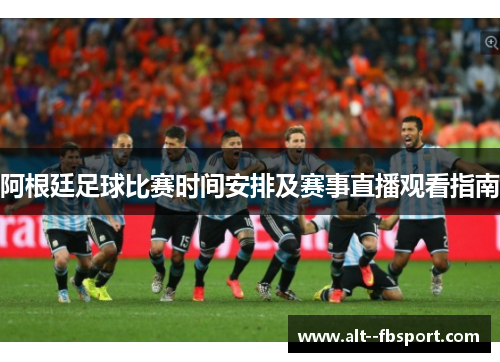 阿根廷足球比赛时间安排及赛事直播观看指南 阿根廷足球比赛时间安排及赛事直播观看指南