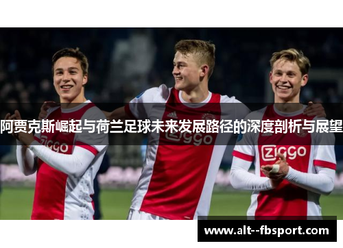 阿贾克斯崛起与荷兰足球未来发展路径的深度剖析与展望