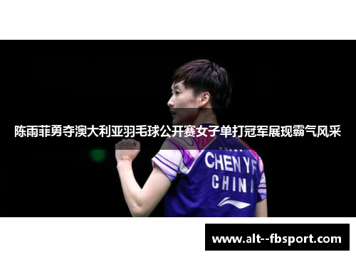 陈雨菲勇夺澳大利亚羽毛球公开赛女子单打冠军展现霸气风采 陈雨菲勇夺澳大利亚羽毛球公开赛女子单打冠军展现霸气风采