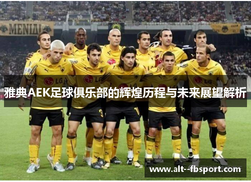 雅典AEK足球俱乐部的辉煌历程与未来展望解析 雅典AEK足球俱乐部的辉煌历程与未来展望解析