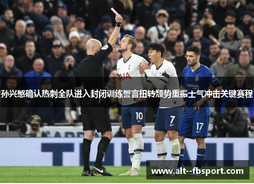 孙兴慜确认热刺全队进入封闭训练誓言扭转颓势重振士气冲击关键赛程