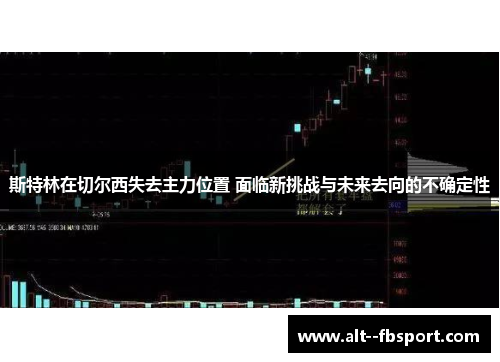 斯特林在切尔西失去主力位置 面临新挑战与未来去向的不确定性 斯特林在切尔西失去主力位置 面临新挑战与未来去向的不确定性