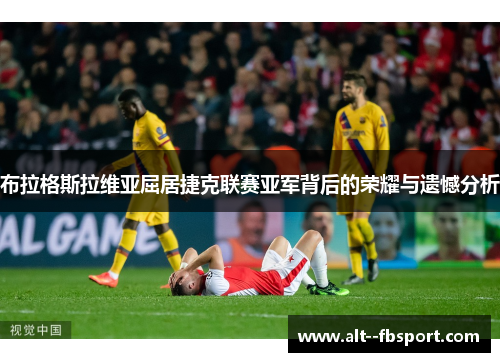 布拉格斯拉维亚屈居捷克联赛亚军背后的荣耀与遗憾分析 布拉格斯拉维亚屈居捷克联赛亚军背后的荣耀与遗憾分析