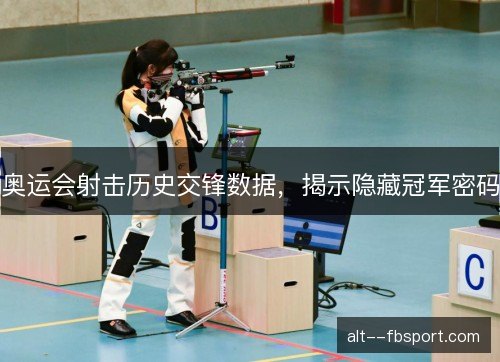 奥运会射击历史交锋数据，揭示隐藏冠军密码