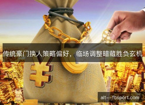 传统豪门换人策略偏好，临场调整暗藏胜负玄机